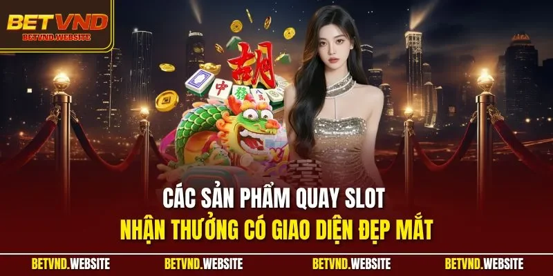 Các sản phẩm quay slot nhận thưởng có giao diện đẹp mắt