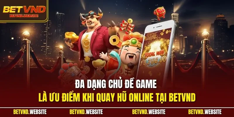 Đa dạng chủ đề game là ưu điểm khi quay hũ online tại BETVND