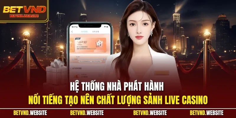 Hệ thống nhà phát hành nổi tiếng tạo nên chất lượng sảnh live casino