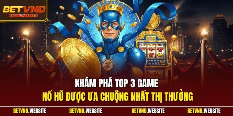 Khám phá top 3 game nổ hũ được ưa chuộng nhất thị thưởng