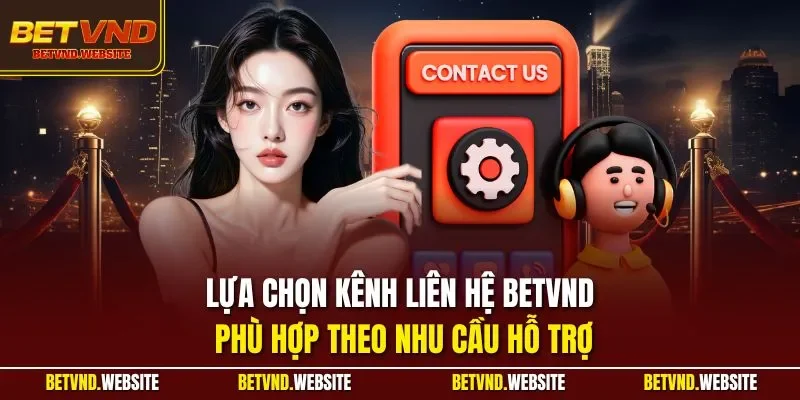 Lựa chọn kênh liên hệ BETVND phù hợp theo nhu cầu hỗ trợ
