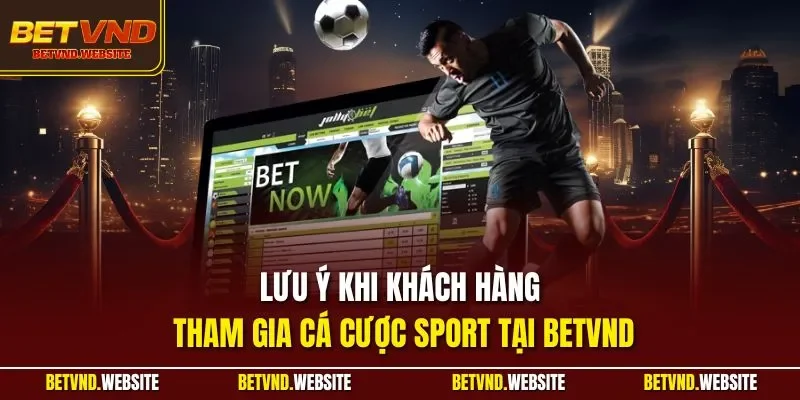 Lưu ý khi khách hàng tham gia cá cược Sport  tại BETVND