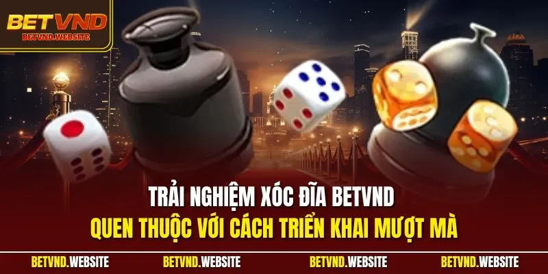 Trải nghiệm xóc đĩa BETVND quen thuộc với cách triển khai mượt mà